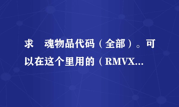 求囧魂物品代码（全部）。可以在这个里用的（RMVX存档通用修改器 Ver 1.1 by axdx）最好副个修改器教程
