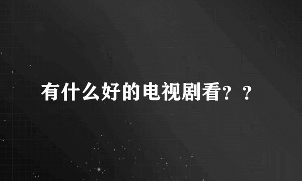 有什么好的电视剧看？？