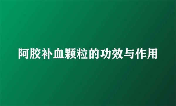 阿胶补血颗粒的功效与作用