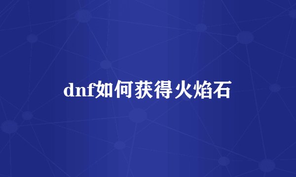 dnf如何获得火焰石