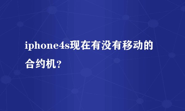 iphone4s现在有没有移动的合约机？