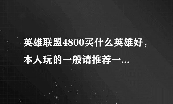 英雄联盟4800买什么英雄好，本人玩的一般请推荐一下，并说说理由