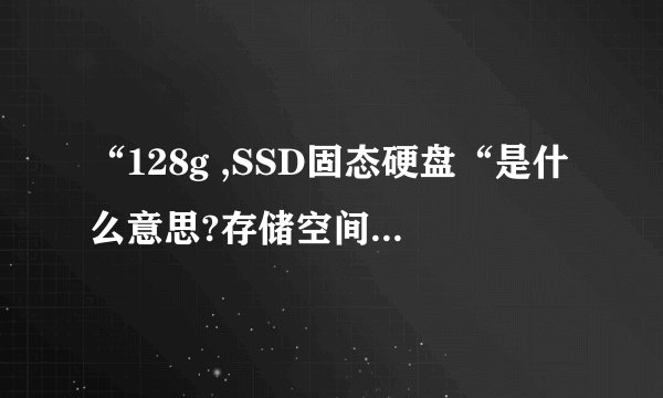“128g ,SSD固态硬盘“是什么意思?存储空间只有128g吗?