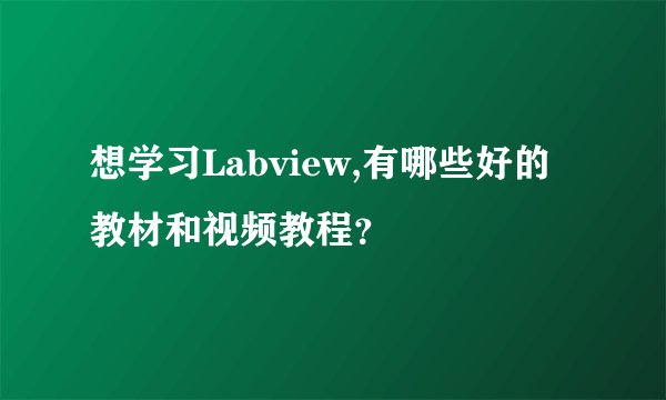 想学习Labview,有哪些好的教材和视频教程？