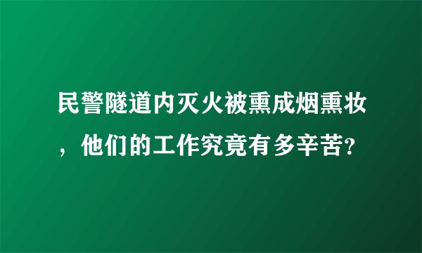 民警隧道内灭火被熏成烟熏妆，他们的工作究竟有多辛苦？
