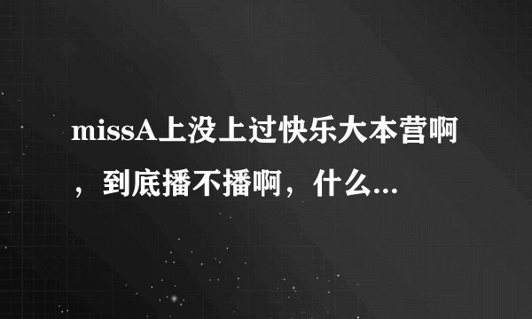 missA上没上过快乐大本营啊，到底播不播啊，什么时候播啊