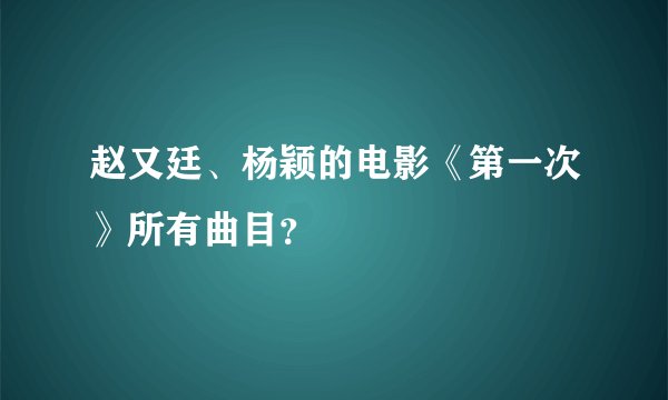 赵又廷、杨颖的电影《第一次》所有曲目？