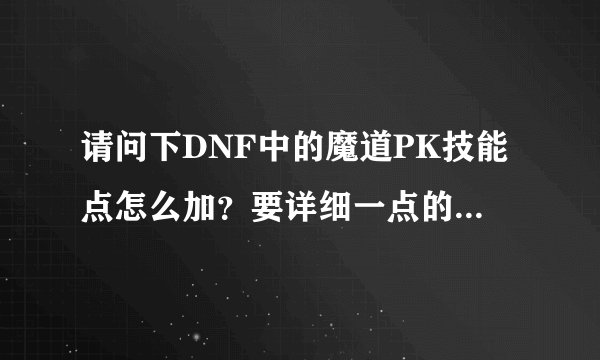 请问下DNF中的魔道PK技能点怎么加？要详细一点的。谢谢！~！~