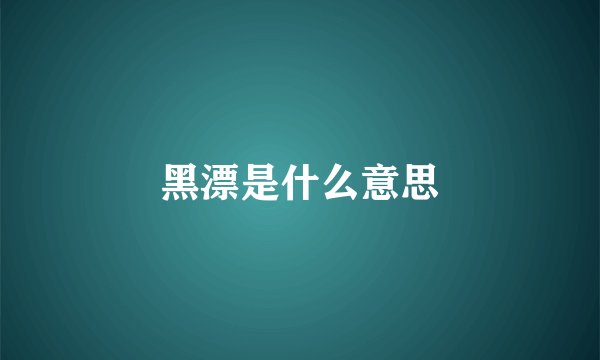 黑漂是什么意思