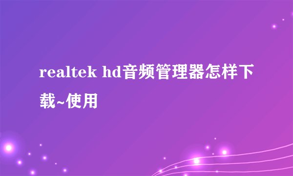 realtek hd音频管理器怎样下载~使用