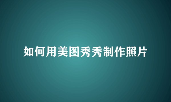 如何用美图秀秀制作照片