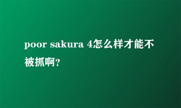 poor sakura 4怎么样才能不被抓啊？