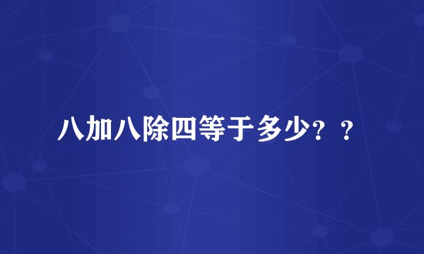 八加八除四等于多少？？