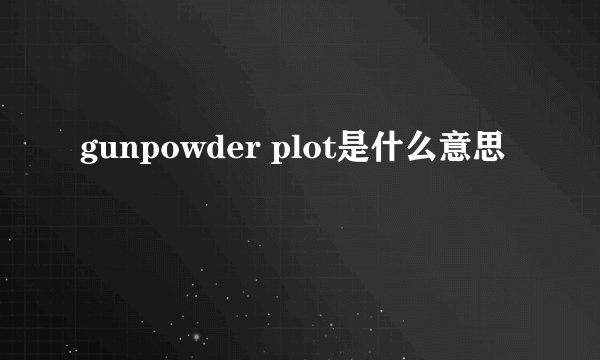 gunpowder plot是什么意思