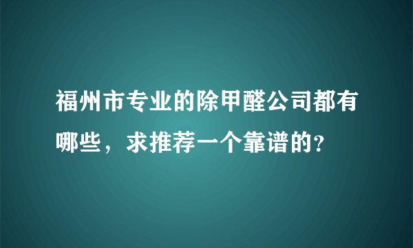 福州市专业的除甲醛公司都有哪些，求推荐一个靠谱的？