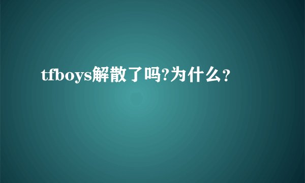 tfboys解散了吗?为什么？