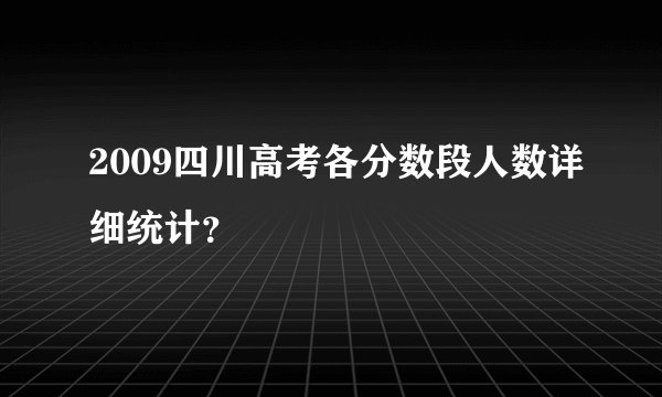 2009四川高考各分数段人数详细统计？