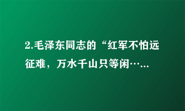 2.毛泽东同志的“红军不怕远征难，万水千山只等闲……更喜岷山千里雪，三军过后尽开颜”的诗句表明了长征队伍的乐观主义精神。正是由于这种精神，使红军战胜困难，取得了长征的胜利。这说明（   ）A.情绪可以激励我们克服困难、努力向上   B.情绪发挥的全部是积极的作用C.积极情绪可以帮助我们克服一切困难D.情绪可能让我们因为挫败而止步不前