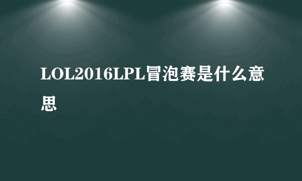 LOL2016LPL冒泡赛是什么意思