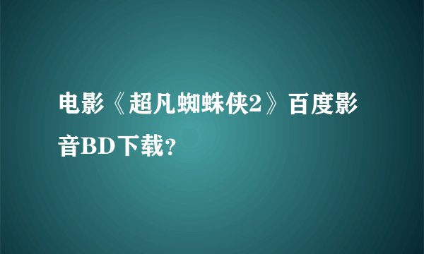 电影《超凡蜘蛛侠2》百度影音BD下载？