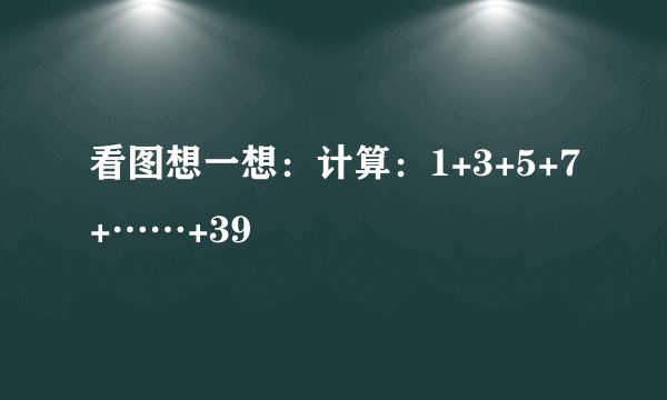 看图想一想：计算：1+3+5+7+……+39