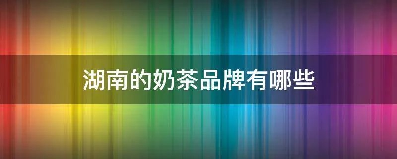 湖南的奶茶品牌有哪些