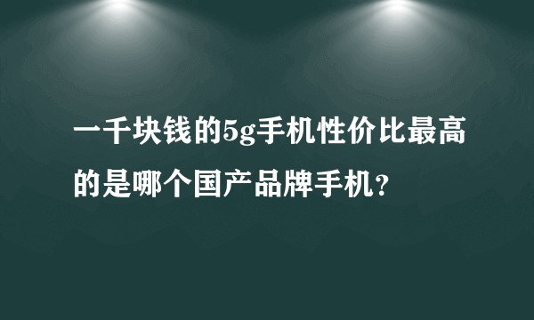 一千块钱的5g手机性价比最高的是哪个国产品牌手机？