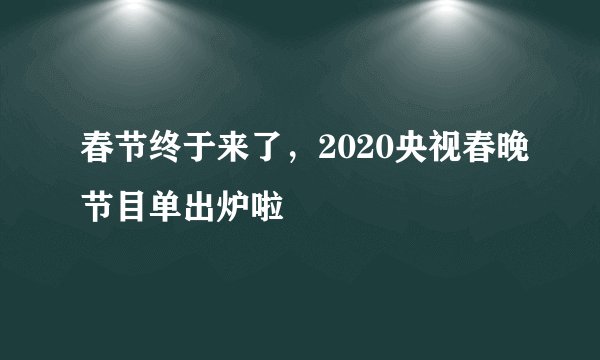 春节终于来了，2020央视春晚节目单出炉啦