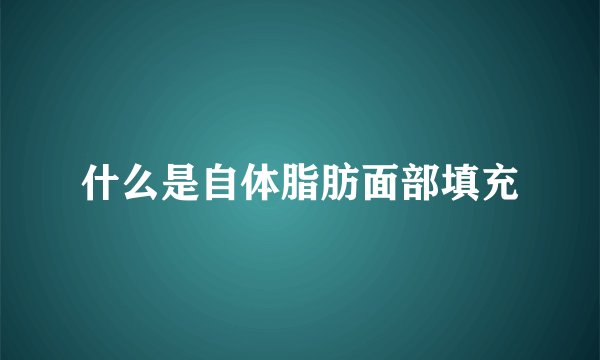 什么是自体脂肪面部填充