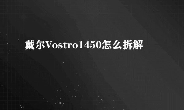 戴尔Vostro1450怎么拆解