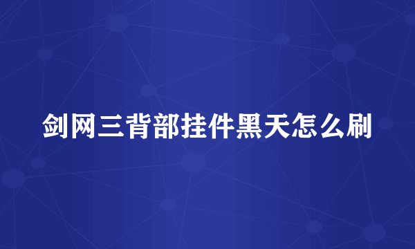 剑网三背部挂件黑天怎么刷