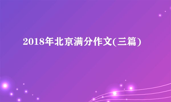 2018年北京满分作文(三篇)