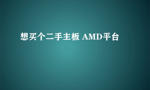 想买个二手主板 AMD平台