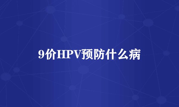 9价HPV预防什么病