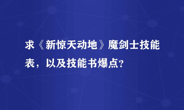 求《新惊天动地》魔剑士技能表，以及技能书爆点？