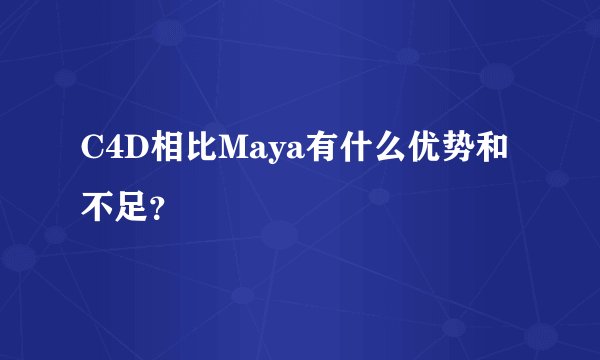 C4D相比Maya有什么优势和不足？