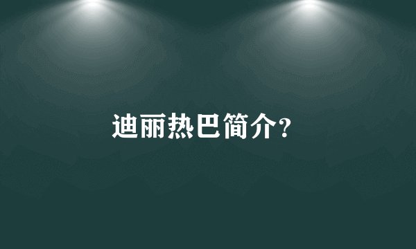 迪丽热巴简介？