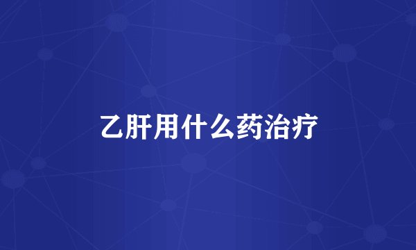 乙肝用什么药治疗