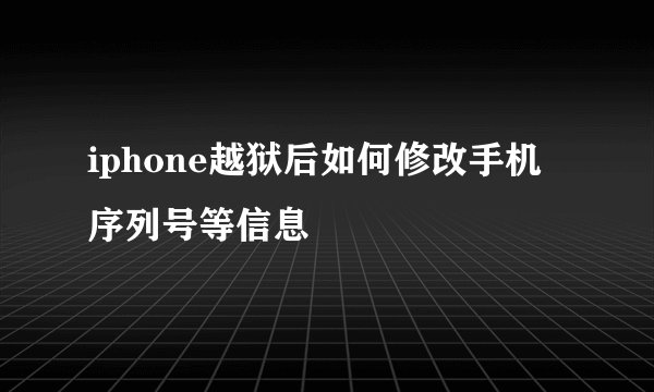 iphone越狱后如何修改手机序列号等信息