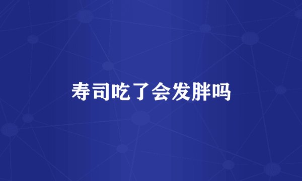 寿司吃了会发胖吗