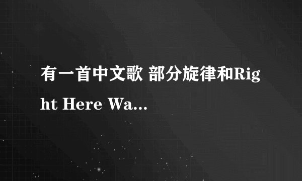 有一首中文歌 部分旋律和Right Here Waiting很像很像很像的 记得是某部电视剧的主题曲来着