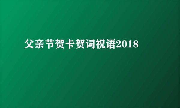 父亲节贺卡贺词祝语2018