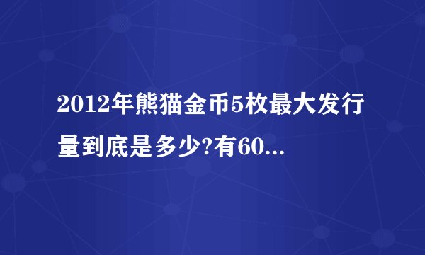 2012年熊猫金币5枚最大发行量到底是多少?有60万,有80万,有20万。区别在哪里?