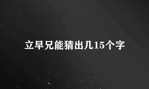 立早兄能猜出几15个字