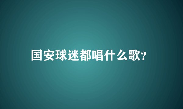 国安球迷都唱什么歌？