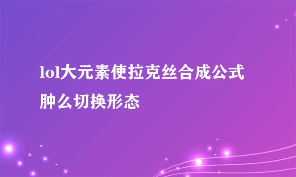 lol大元素使拉克丝合成公式 肿么切换形态