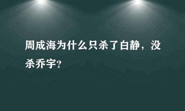 周成海为什么只杀了白静，没杀乔宇？