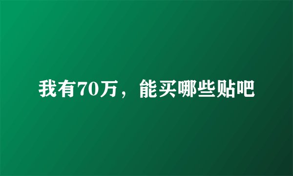 我有70万，能买哪些贴吧