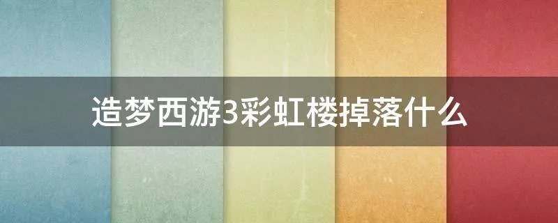 造梦西游3彩虹楼掉落什么