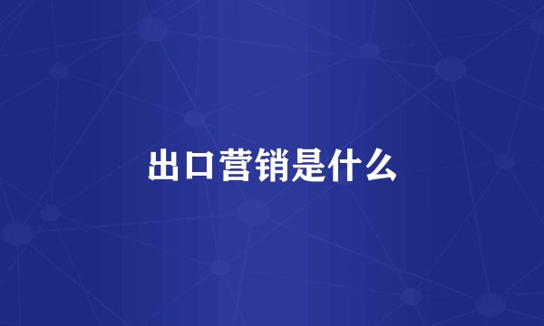 出口营销是什么